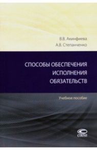 Способы обеспечения исполнения обязательств. Учебное пособие / Акинфиева Виктория Вадимовна, Степанченко Андрей Валерьевич