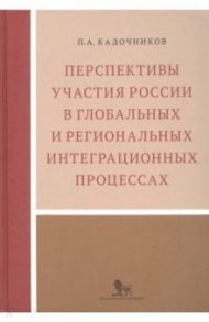 Перспективы участия России в глобальных и региональных интеграционных процессах / Кадочников Павел Анатольевич