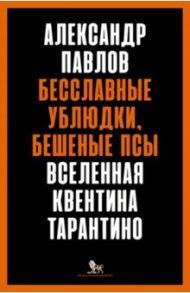 Бесславные ублюдки, бешеные псы. Вселенная Квентина Тарантино / Павлов Александр Владимирович