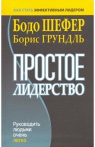 Простое лидерство. Руководить людьми очень легко / Шефер Бодо, Грундль Борис