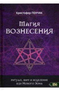Магия Вознесения. Ритуал, миф и исцеление для Нового Эона / Пенчак Кристофер