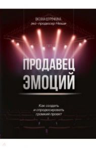Продавец эмоций. Как создать и спродюсировать громкий проект / Шурочкина Оксана Владимировна