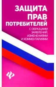 Защита прав потребителей с образцами заявлений, изменений и комментариями