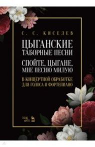 Цыганские таборные песни. «Спойте, цыгане, мне песню милую». В концертной обработке для голоса / Киселев Станислав Семенович