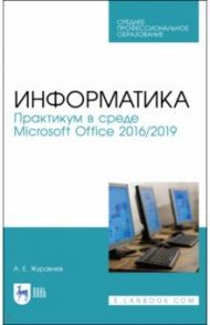 Информатика. Практикум в среде Microsoft Office 2016/2019. Учебное пособие. СПО / Журавлев Антон Евгеньевич