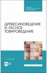 Древесиноведение и лесное товароведение. Учебник для СПО / Леонтьев Леонид Леонидович