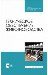 Техническое обеспечение животноводства. Учебное пособие. СПО / Завражнов Анатолий Иванович, Ведищев Сергей Михайлович, Бралиев Майдан Кабатаевич