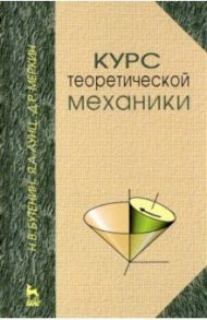 Курс теоретической механики. Учебное пособие / Бутенин Николай Васильевич, Меркин Давид Рахмильевич, Лунц Яков Львович
