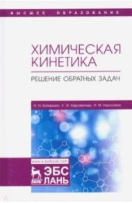 Химическая кинетика. Решение обратных задач / Харлампиди Харлампий Эвклидович, Нуруллина Наталья Михайловна, Батыршин Николай Николаевич