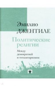 Политические религии. Между демократией и тоталитаризмом / Джентиле Эмилио