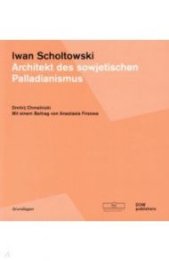 Iwan Scholtowski. Architekt des sowjetischen Palladianismus / Chmelnizki Dmitrij