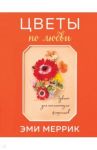 Цветы по любви. Букеты для начинающих флористов / Меррик Эми