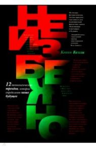 Неизбежно. 12 технологических трендов, которые определяют наше будущее / Келли Кевин