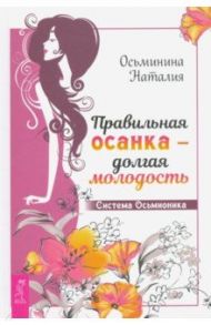 Правильная осанка - долгая молодость. Система Осьмионика / Осьминина Наталия