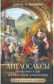 Англосаксы. Покорители кельтской Британии / Вильсон Дэвид