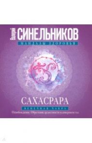 Сахасрара. Венечная чакра. Освобождение / Синельников Валерий Владимирович