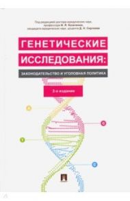 Генетические исследования: законодательство и уголовная политика. Монография / Козаченко Иван Яковлевич, Сергеев Данил Назипович