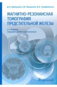 Магнитно-резонансная томография предстательной железы / Дубицкий Дмитрий Леонидович, Мищенко Андрей Владимирович, Трофименко Ирина Анатольевна