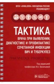 Тактика врача при выявлении, диагностике и профилактике сочетанной инфекции ВИЧ и туберкулез / Каминский Григорий Дмитриевич, Кудлай Дмитрий Анатольевич, Панова Анна Евгеньевна