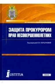 Защита прокурором прав несовершеннолетних. Практическое пособие / Коршунова Ольга Николаевна, Головко Ирина Ивановна, Васильева Татьяна Александровна
