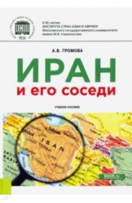 Иран и его соседи. Учебное пособие / Громова Анна Викторовна