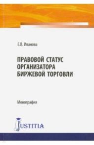 Правовой статус организатора биржевой торговли. Монография / Иванова Е. В.