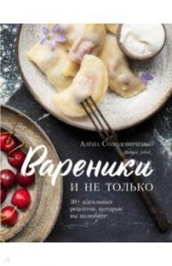 Вареники и не только. 30+ идеальных рецептов, которые вы полюбите / Солодовиченко Алена