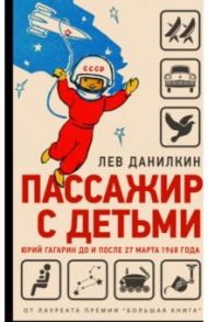 Пассажир с детьми. Юрий Гагарин до и после 27 марта 1968 года / Данилкин Лев Александрович