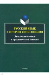Русский язык в интернет-коммуникации. Лингвокогнитивный и прагматический аспекты / Радбиль Тимур Беньюминович, Рацибурская Лариса Викторовна, Щеникова Елена Викторовна