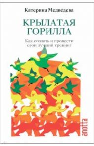 Крылатая Горилла. Как создать и провести свой лучший тренинг. Книга-тренинг / Медведева Катерина