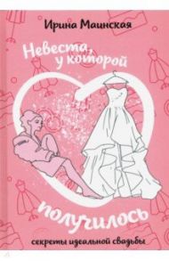 Невеста, у которой получилось. Секреты идеальной свадьбы / Маинская Ирина
