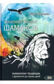 Священный Космос Шаманов. Шаманские традиции с древности до наших дней / Берснев Павел Валерьевич