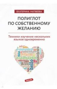 Полиглот по собственному желанию. Техники изучения нескольких языков одновременно / Матвеева Екатерина Валерьевна