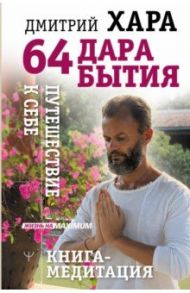 64 дара бытия. Путешествие к себе. Книга-медитация / Хара Дмитрий
