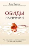 Обиды на мужчин. Как невысказанные эмоции влияют на женское здоровье / Тарарина Елена Владимировна