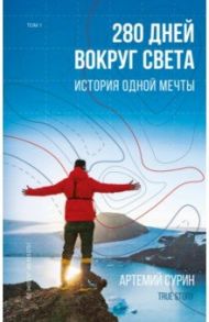 280 дней вокруг света. История одной мечты. Том 1 / Сурин Артемий Александрович