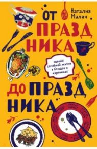 От праздника до праздника. Сценки семейной жизни в блюдах и картинках / Малич Наталия Александровна