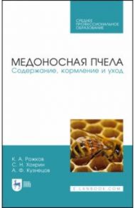 Медоносная пчела. Содержание, кормление и уход. Учебное пособие. СПО / Рожков Константин Александрович, Хохрин Савва Николаевич, Кузнецов Анатолий Федорович