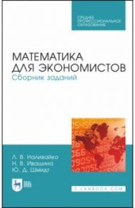 Математика для экономистов. Сборник заданий. Учебное пособие. СПО / Наливайко Людмила Викторовна, Ивашина Наталья Викторовна, Шмидт Юрий Давыдович