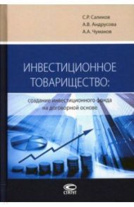 Инвестиционное товарищество. Создание инвестиционного фонда на договорной основе / Саликов Сергей Романович, Андрусова Анна, Чумаков Андрей