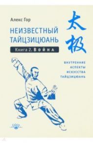 Неизвестный тайцзицюань. Книга 2. Война / Гор Алекс