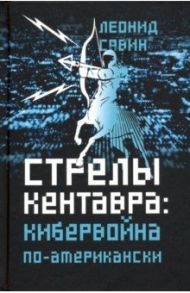 Стрелы кентавра. Кибервойна по-американски / Савин Леонид Владимирович