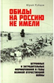 Обиды на Россию не имели. Штрафные и заградительные формирования в годы Великой Отечественной войны / Рубцов Юрий Викторович