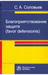Благоприятствование защите (favor defensionis). Монография / Соловьев Сергей Александрович