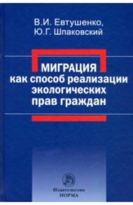 Миграция как способ реализации экологических прав граждан. Монография / Шпаковский Юрий Григорьевич, Евтушенко Владимир Иванович
