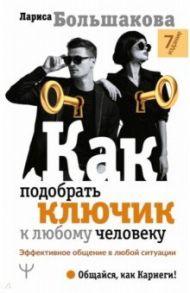 Как подобрать ключик к любому человеку. Эффективное общение в любой ситуации / Большакова Лариса