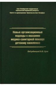 Новые организационные подходы к оказанию медико-санитарной помощи детскому населению / Орел Василий Иванович, Жданова Людмила Алексеевна, Гурьева Наталья Алексеевна