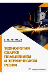 Технология сварки плавлением и термической резки / Куликов Валерий Петрович
