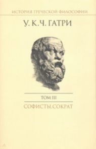 История греческой философии в 6 томах. Том 3. Софисты / Гатри Уильям Кит Чемберс