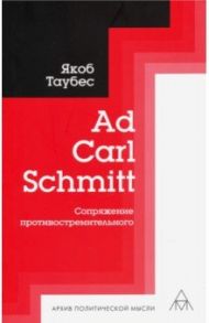 Ad Carl Schmitt. Сопряжение противостремительного / Таубес Якоб